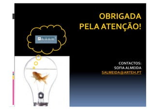 OBRIGADA  
PELA ATENÇÃO! 



           CONTACTOS: 
         SOFIA ALMEIDA 
    SALMEIDA@ARTEH.PT    
 
