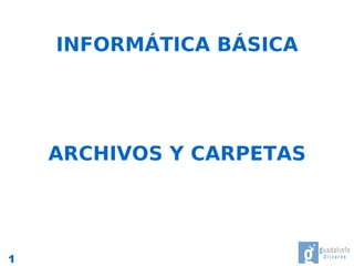 INFORMÁTICA BÁSICA




    ARCHIVOS Y CARPETAS




1
 