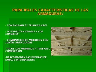 SON ENSAMBLES TRIANGULARES DISTRUBUYEN CARGAS A LOS SOPORTES COMBINACION DE MIEMBROS CON JUNTAS ARTICULADAS TODOS LOS MIEMBROS A TENSION O COMPRESION DESCOMPONEN LAS FUERZAS DE EMPUJE INTERNAMENTE PRINCIPALES CARACTERISTICAS DE LAS ARMADURAS: 
