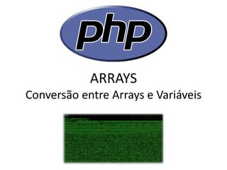 ARRAYS Conversão entre Arrays e Variáveis  