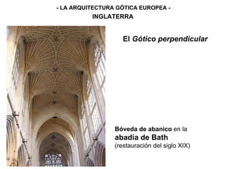 - LA ARQUITECTURA GÓTICA EUROPEA - INGLATERRA El  Gótico perpendicular Bóveda de abanico  en la  abadía de Bath  (restauración del siglo XIX) 