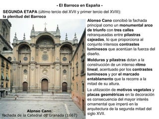 Alonso Cano , fachada de la Catedral de Granada   (1667) Alonso Cano  concibió la fachada principal como un  monumental ar...