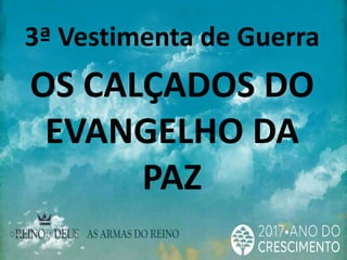 3ª Vestimenta de Guerra
OS CALÇADOS DO
EVANGELHO DA
PAZ
 
