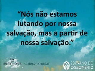 “Nós não estamos
lutando por nossa
salvação, mas a partir de
nossa salvação.”
 