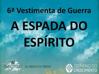 6ª Vestimenta de Guerra
A ESPADA DO
ESPÍRITO
 