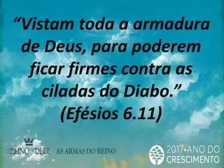 “Vistam toda a armadura
de Deus, para poderem
ficar firmes contra as
ciladas do Diabo.”
(Efésios 6.11)
 