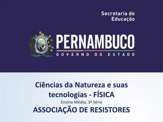 Ciências da Natureza e suas
    tecnologias - FÍSICA
       Ensino Médio, 3ª Série
ASSOCIAÇÃO DE RESISTORES
 
