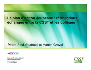 Le plan d’action Jeunesse : rétroactions,
échanges entre la CSST et les collèges

Pierre-Paul Vaudreuil et Manon Gravel

 