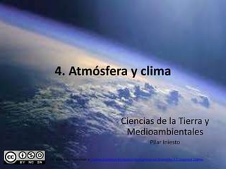4. Atmósfera y clima


                                                Ciencias de la Tierra y
                                                 Medioambientales
                                                                    Pilar Iniesto

This work is licensed under a Creative Commons Attribution-NonCommercial-ShareAlike 3.0 Unported License.
 