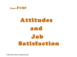 Chapter         Four


                        Attitudes
                           and
                            Job
                        Satisfaction
© 2007 Prentice Hall Inc. All rights reserved.
 