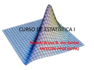 CURSO DE ESTATÍSTICA I
Ricardo Bruno N. dos Santos
FACECON-PPGE (UFPA)
 