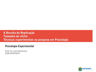 A Receita da Replicação
Tamanho de efeito
Técnicas experimentais na pesquisa em Psicologia
Psicologia Experimental
Prof. Dr. Caio Maximino
IESB/UNIFESSPA
 