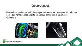 Observações:
• Mantenha a partida do veículo sempre em ordem em emergências, não tem
como dar tranco; nunca arraste um veículo com câmbio automático.
• Guinche-o.
 