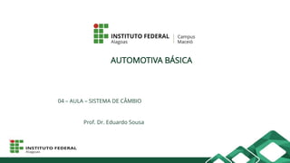 AUTOMOTIVA BÁSICA
04 – AULA – SISTEMA DE CÂMBIO
Prof. Dr. Eduardo Sousa
 