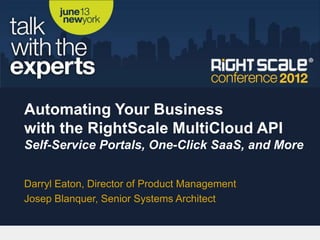 Automating Your Business
with the RightScale MultiCloud API
Self-Service Portals, One-Click SaaS, and More


Darryl Eaton, Director of Product Management
Josep Blanquer, Senior Systems Architect
 