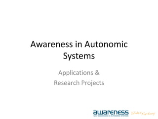 Awareness in Autonomic
Systems
Applications &
Research Projects
 
