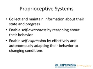 Proprioceptive Systems
• Collect and maintain information about their
state and progress
• Enable self-awareness by reasoning about
their behavior
• Enable self-expression by effectively and
autonomously adapting their behavior to
changing conditions
 