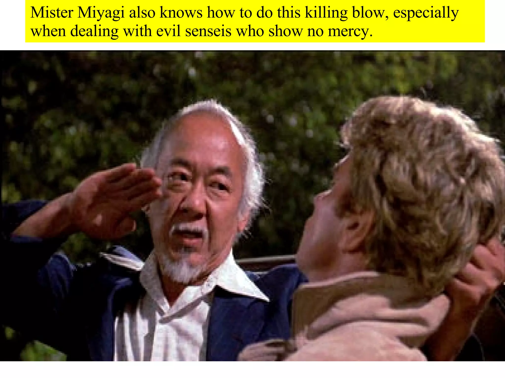 Mister Miyagi also knows how to do this killing blow, especially when dealing with evil senseis who show no mercy. 