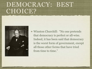DEMOCRACY: BEST
CHOICE?

      Winston Churchill: “No one pretends
      that democracy is perfect or all-wise.
      Indeed, it has been said that democracy
      is the worst form of government, except
      all those other forms that have tried
      from time to time.”
 