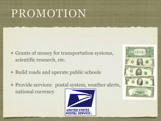 PROMOTION


Grants of money for transportation systems,
scientific research, etc.

Build roads and operate public schools

Provide services: postal system, weather alerts,
national currency
 