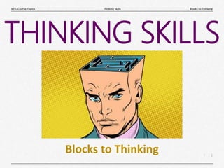 1
|
Blocks to Thinking
Thinking Skills
MTL Course Topics
Blocks to Thinking
THINKING SKILLS
 