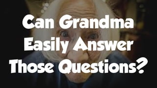 Can Grandma
Easily Answer
Those Questions?
 