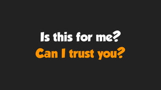 Is this for me?
Can I trust you?
 
