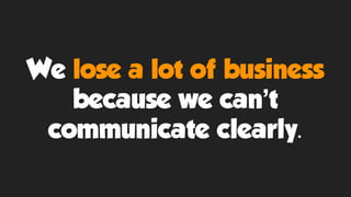 We lose a lot of business
because we can’t
communicate clearly.
 