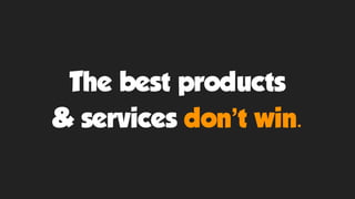 The best products
& services don’t win.
 