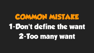COMMON MISTAKE
1-Don’t define the want
2-Too many want
 