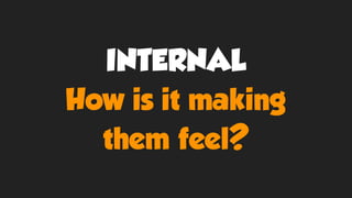 INTERNAL
How is it making
them feel?
 