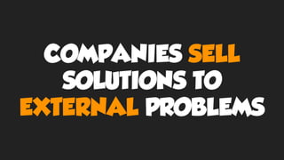 COMPANIES SELL
SOLUTIONS TO
EXTERNAL PROBLEMS
 