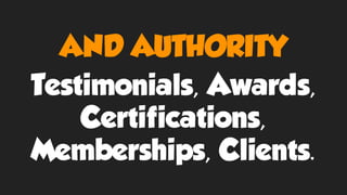 AND AUTHORITY
Testimonials, Awards,
Certifications,
Memberships, Clients.
 