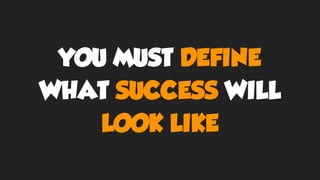 YOU MUST DEFINE
WHAT SUCCESS WILL
LOOK LIKE
 