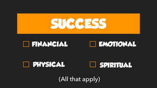 SUCCESS
FINANCIAL EMOTIONAL
PHYSICAL
(All that apply)
SPIRITUAL
 