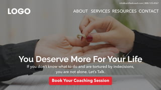 You Deserve More For Your Life
If you don’t know what to do and are tortured by indecisions,
you are not alone. Let’s Talk.
Book Your Coaching Session
ABOUT SERVICES RESOURCES CONTACT
info@certifiedcoach.com | 888-123-4567
 
