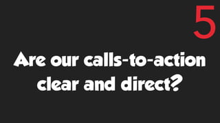 Are our calls-to-action
clear and direct?
5
 