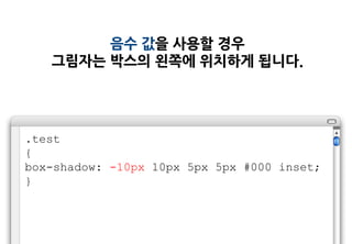 음수 값을 사용할 경우
   그림자는 박스의 왼쪽에 위치하게 됩니다.




.test
{
box-shadow: -10px 10px 5px 5px #000 inset;
}
 