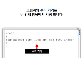 그림자의 수직 거리는
        두 번째 항목에서 지정 합니다.




.test
{
box-shadow: 10px 10px 5px 5px #000 inset;
}

               수직 거리
 