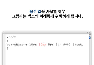 정수 값을 사용할 경우
  그림자는 박스의 아래쪽에 위치하게 됩니다.




.test
{
box-shadow: 10px 10px 5px 5px #000 inset;
}
 