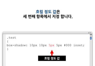 흐림 정도 값은
        세 번째 항목에서 지정 합니다.




.test
{
box-shadow: 10px 10px 5px 5px #000 inset;
}

                   흐림 정도 값
 