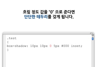 흐림 정도 값을 “0” 으로 준다면
        단단한 테두리를 갖게 됩니다.




.test
{
box-shadow: 10px 10px 0 5px #000 inset;
}
 