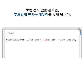흐림 정도 값을 높이면,
    부드럽게 번지는 테두리를 갖게 됩니다.




.test
{
box-shadow: 10px 10px 10px 5px #000 inset;
}
 