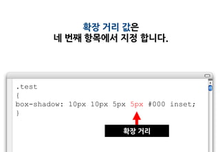 확장 거리 값은
        네 번째 항목에서 지정 합니다.




.test
{
box-shadow: 10px 10px 5px 5px #000 inset;
}

                        확장 거리
 