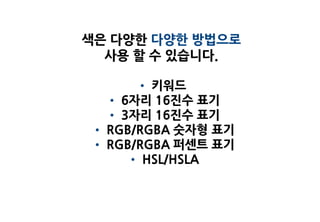 색은 다양한 다양한 방법으로
  사용 할 수 있습니다.

      • 키워드
  • 6자리 16진수 표기
  • 3자리 16진수 표기
• RGB/RGBA 숫자형 표기
• RGB/RGBA 퍼센트 표기
     • HSL/HSLA
 