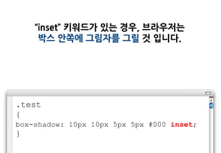 “inset” 키워드가 있는 경우, 브라우저는
     박스 안쪽에 그림자를 그릴 것 입니다.




.test
{
box-shadow: 10px 10px 5px 5px #000 inset;
}
 