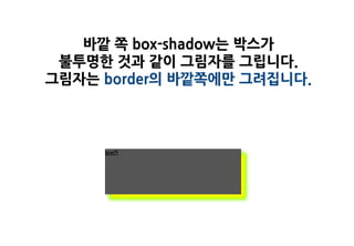 바깥 쪽 box-shadow는 박스가
 불투명한 것과 같이 그림자를 그립니다.
그림자는 border의 바깥쪽에만 그려집니다.
 