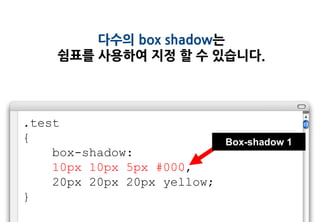 다수의 box shadow는
     쉼표를 사용하여 지정 할 수 있습니다.




.test
{                          Box-shadow 1
    box-shadow:
    10px 10px 5px #000,
    20px 20px 20px yellow;
}
 