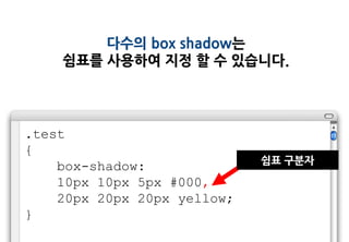 다수의 box shadow는
    쉼표를 사용하여 지정 할 수 있습니다.




.test
{
                             쉼표 구분자
    box-shadow:
    10px 10px 5px #000,
    20px 20px 20px yellow;
}
 