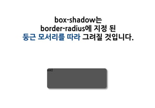 box-shadow는
   border-radius에 지정 된
둥근 모서리를 따라 그려질 것입니다.
 
